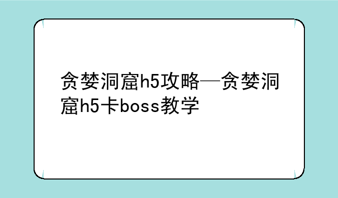 贪婪洞窟h5攻略—贪婪洞窟h5卡boss教学