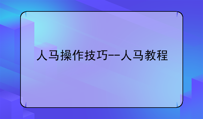 人马操作技巧--人马教程