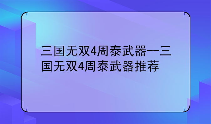 三国无双4周泰武器--三国无双4周泰武器推荐