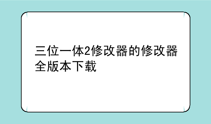 三位一体2修改器的修改器全版本下载