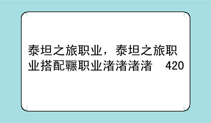 泰坦之旅职业，泰坦之旅职业搭配图2024