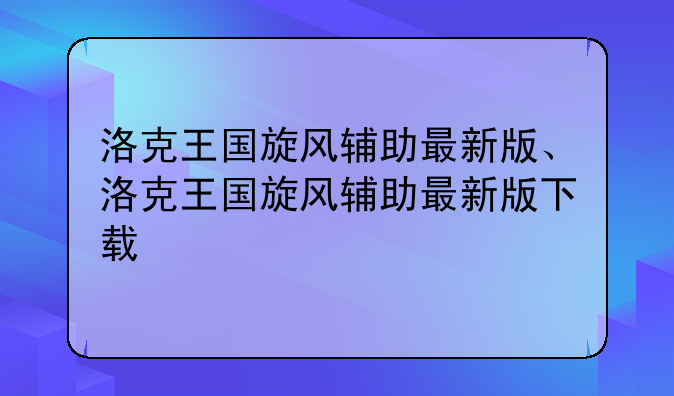 洛克王国旋风辅助最新版、洛克王国旋风辅助最新版下载