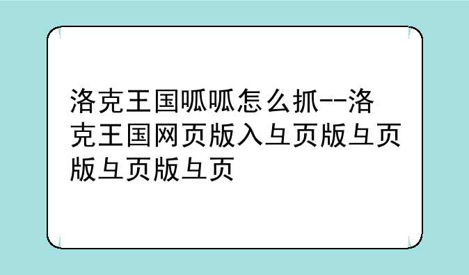 洛克王国呱呱怎么抓--洛克王国网页版入口