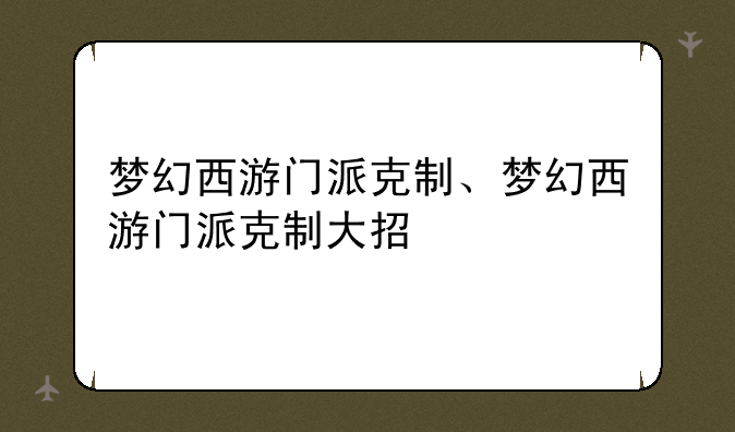 梦幻西游门派克制、梦幻西游门派克制大招