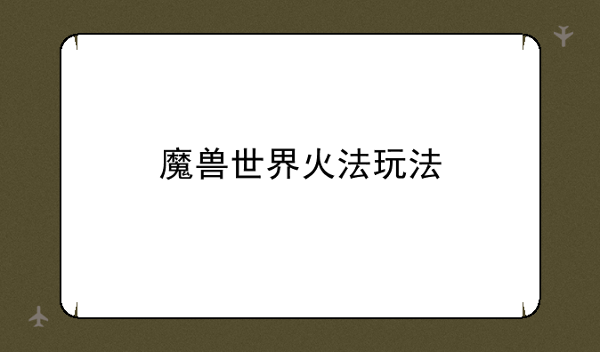 魔兽世界火法玩法