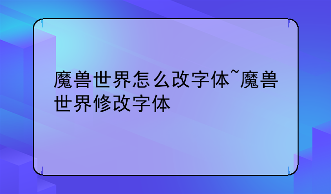 魔兽世界怎么改字体~魔兽世界修改字体