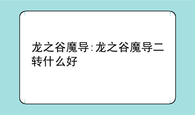 龙之谷魔导:龙之谷魔导二转什么好