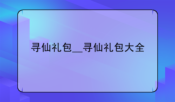 寻仙礼包__寻仙礼包大全