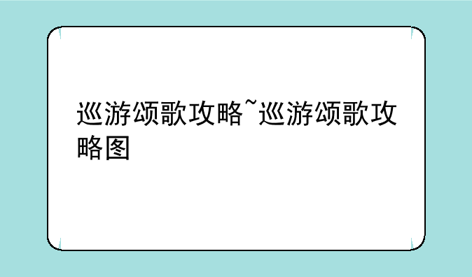 巡游颂歌攻略~巡游颂歌攻略图