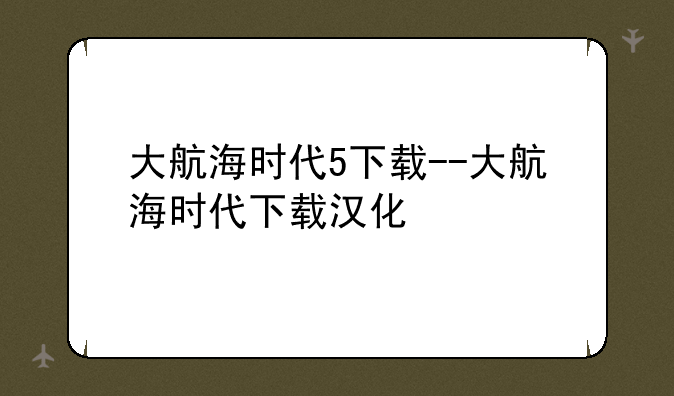 大航海时代5下载--大航海时代下载汉化