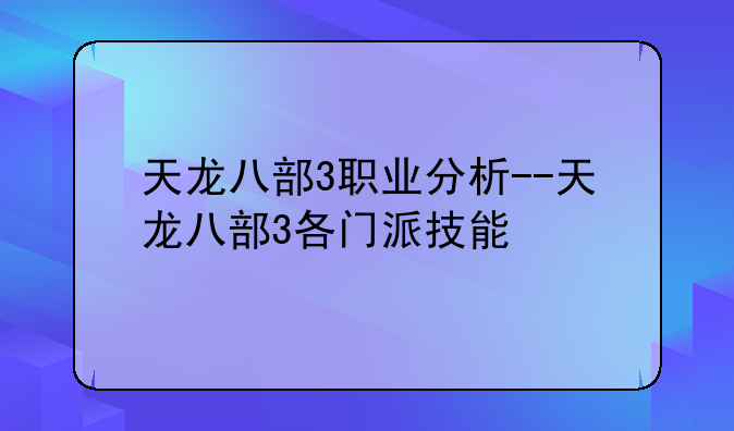 天龙八部3职业分析--天龙八部3各门派技能