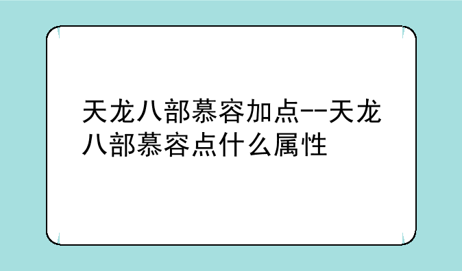 天龙八部慕容加点--天龙八部慕容点什么属性