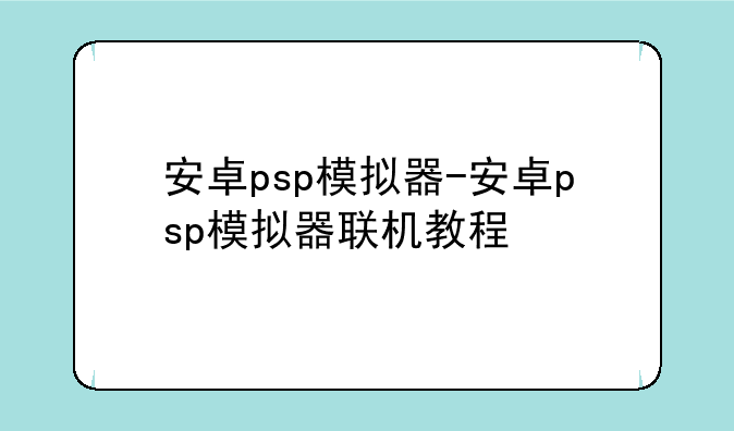 安卓psp模拟器-安卓psp模拟器联机教程
