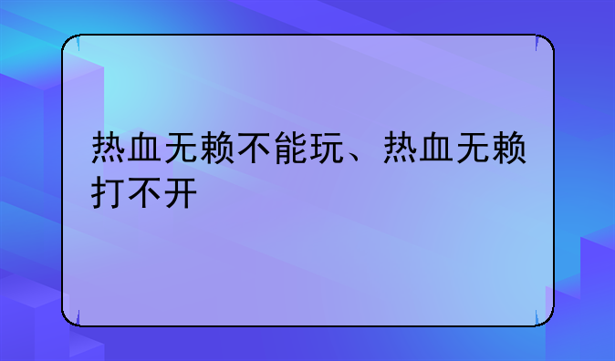 热血无赖不能玩、热血无赖打不开