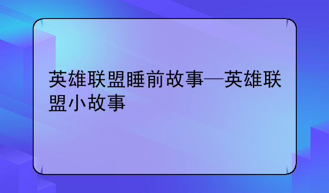 英雄联盟睡前故事—英雄联盟小故事