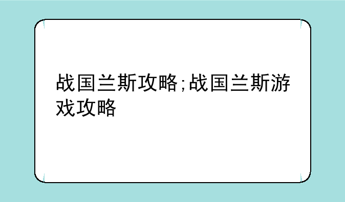 战国兰斯攻略;战国兰斯游戏攻略