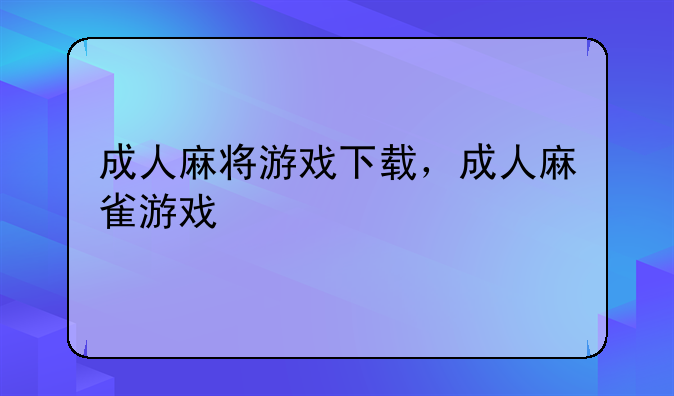 成人麻将游戏下载，成人麻雀游戏