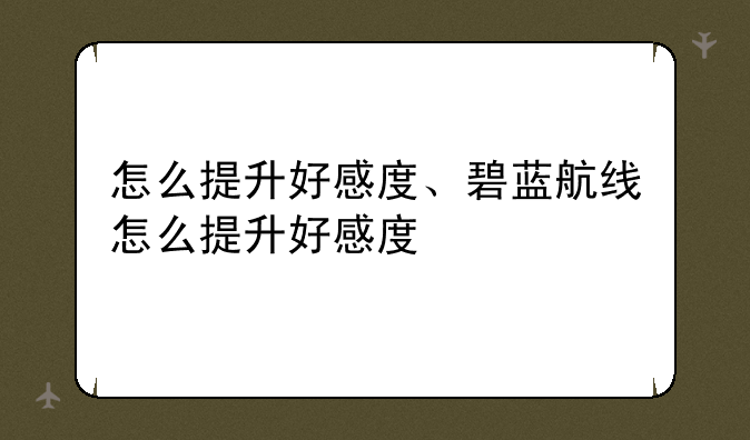 怎么提升好感度、碧蓝航线怎么提升好感度