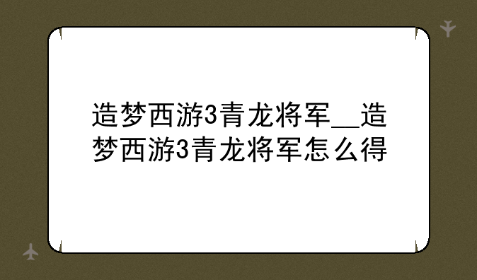 造梦西游3青龙将军__造梦西游3青龙将军怎么得