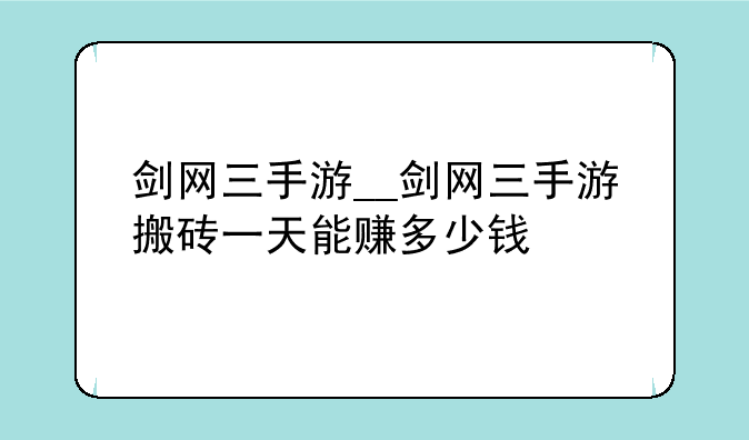 剑网三手游__剑网三手游搬砖一天能赚多少钱