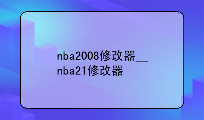 nba2008修改器__nba21修改器