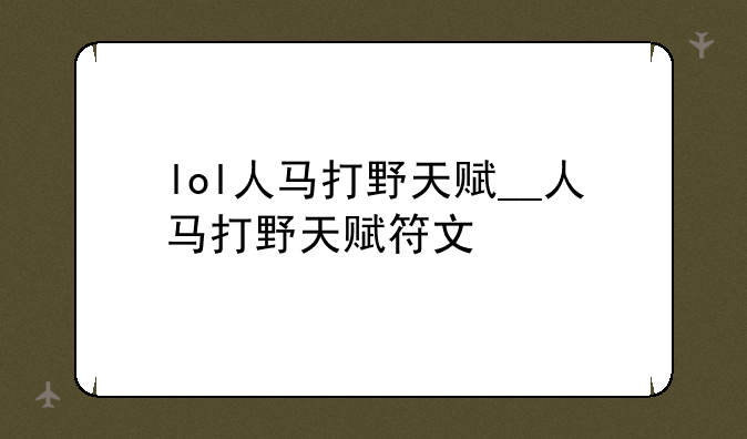 lol人马打野天赋__人马打野天赋符文
