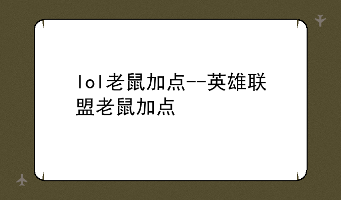 lol老鼠加点--英雄联盟老鼠加点